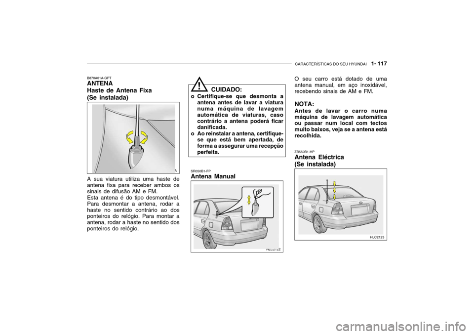 Hyundai Accent 2003 Manual do proprietário (in Portuguese) CARACTERÍSTICAS DO SEU HYUNDAI 1- 117
!
CUIDADO:
o Certifique-se que desmonta a antena antes de lavar a viatura numa máquina de lavagem automática de viaturas, casocontrário a antena poderá fic Hyundai Accent 2003 Manual do proprietário (in Portuguese) CARACTERÍSTICAS DO SEU HYUNDAI 1- 117
!
CUIDADO:
o Certifique-se que desmonta a antena antes de lavar a viatura numa máquina de lavagem automática de viaturas, casocontrário a antena poderá fic