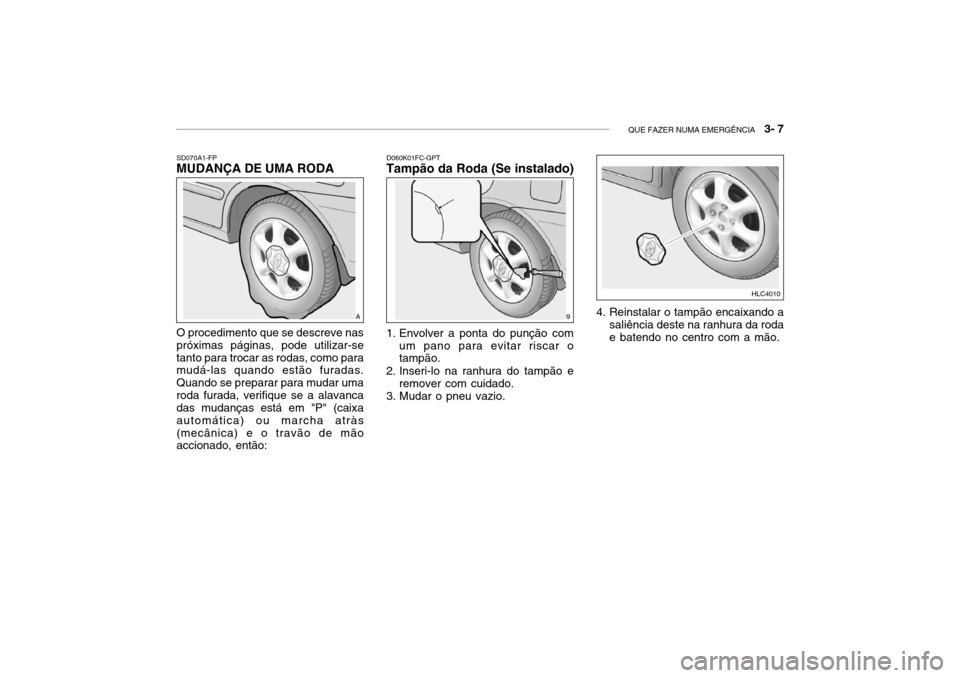 Hyundai Accent 2003 Manual do proprietário (in Portuguese) QUE FAZER NUMA EMERGÊNCIA 3- 7
SD070A1-FP
MUDANÇA DE UMA RODA
O procedimento que se descreve nas próximas páginas, pode utilizar-setanto para trocar as rodas, como para mudá-las quando estão f Hyundai Accent 2003 Manual do proprietário (in Portuguese) QUE FAZER NUMA EMERGÊNCIA 3- 7
SD070A1-FP
MUDANÇA DE UMA RODA
O procedimento que se descreve nas próximas páginas, pode utilizar-setanto para trocar as rodas, como para mudá-las quando estão f