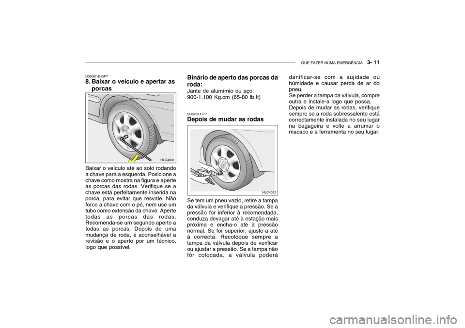 Hyundai Accent 2003 Manual do proprietário (in Portuguese) QUE FAZER NUMA EMERGÊNCIA 3- 11
SD070K1-FP
Depois de mudar as rodas
D060I01E-GPT
8. Baixar o veículo e apertar as
porcas
Baixar o veículo até ao solo rodando a chave para a esquerda. Posicione a Hyundai Accent 2003 Manual do proprietário (in Portuguese) QUE FAZER NUMA EMERGÊNCIA 3- 11
SD070K1-FP
Depois de mudar as rodas
D060I01E-GPT
8. Baixar o veículo e apertar as
porcas
Baixar o veículo até ao solo rodando a chave para a esquerda. Posicione a