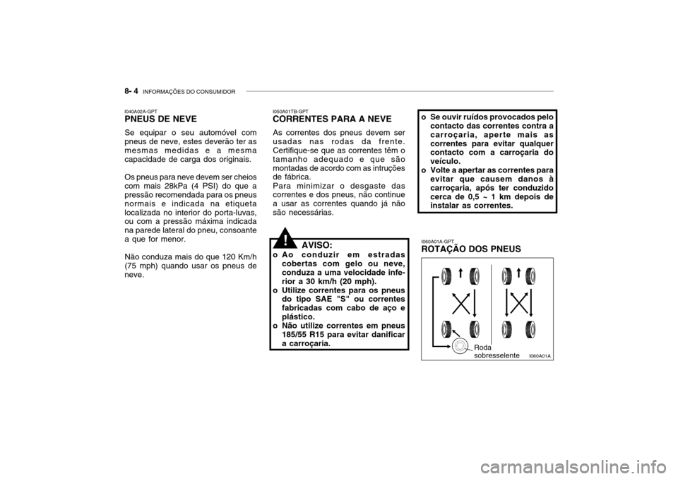 Hyundai Accent 2003  Manual do proprietário (in Portuguese) 8- 4  INFORMAÇÕES DO CONSUMIDOR
I040A02A-GPT PNEUS DE NEVE
Se equipar o seu automóvel com pneus de neve, estes deverão ter as mesmas medidas e a mesma capacidade de carga dos originais. Os pneus p