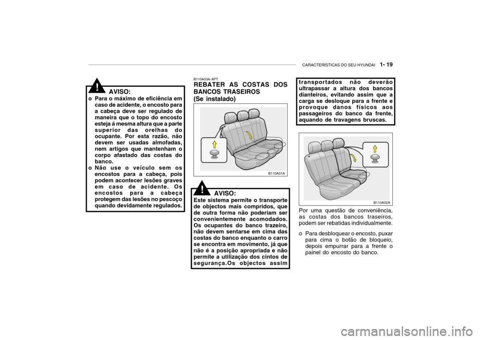 Hyundai Accent 2003  Manual do proprietário (in Portuguese) CARACTERÍSTICAS DO SEU HYUNDAI   1- 19
AVISO:
o Para o máximo de eficiência em caso de acidente, o encosto para a cabeça deve ser regulado de maneira que o topo do encosto esteja á mesma altura q