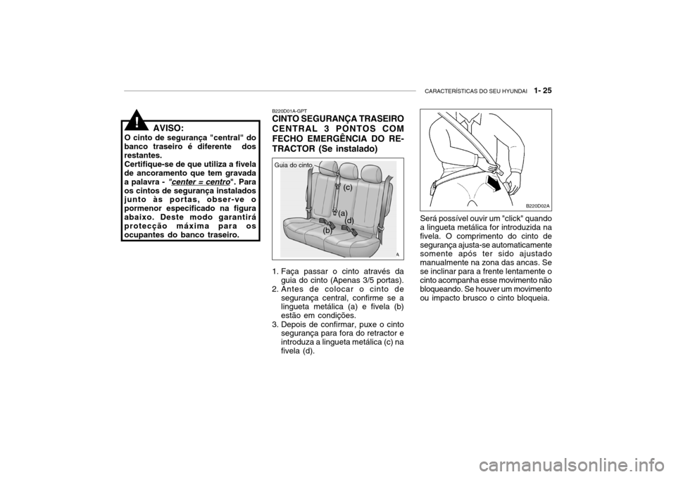 Hyundai Accent 2003  Manual do proprietário (in Portuguese) CARACTERÍSTICAS DO SEU HYUNDAI   1- 25
AVISO:
O cinto de segurança "central" do
banco traseiro é diferente  dos restantes.
Certifique-se de que utiliza a fivela
de ancoramento que tem gravadaa pala