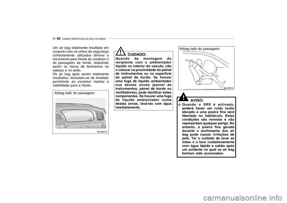 Hyundai Accent 2003  Manual do proprietário (in Portuguese) 1- 40  CARACTERÍSTICAS DO SEU HYUNDAI
Airbag lado do passageiro
Um air bag totalmente insuflado em conjunto com os cintos de segurança correctamente utilizados diminui omovimento para frente do cond