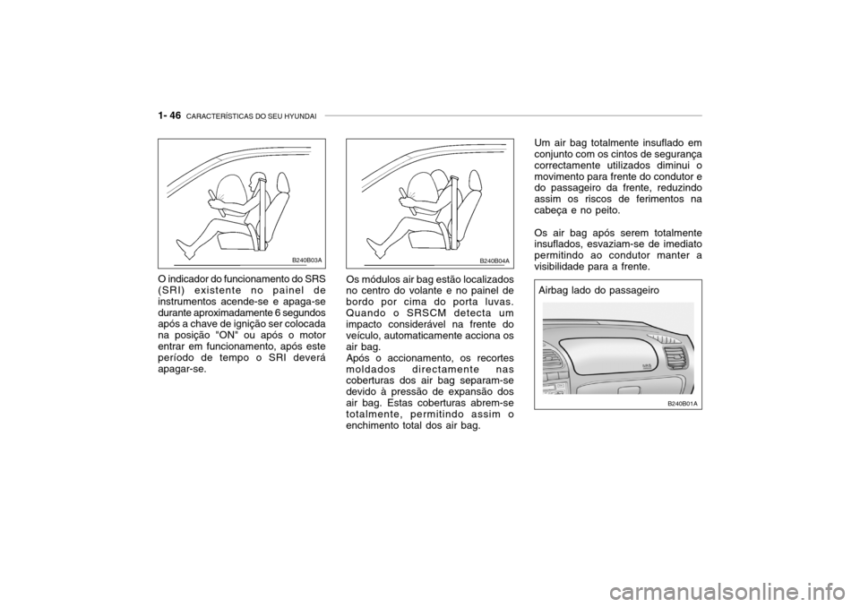 Hyundai Accent 2003 Manual do proprietário (in Portuguese) 1- 46 CARACTERÍSTICAS DO SEU HYUNDAI
B240B01A
Airbag lado do passageiro
O indicador do funcionamento do SRS
(SRI) existente no painel de instrumentos acende-se e apaga-sedurante aproximadamente 6 se Hyundai Accent 2003 Manual do proprietário (in Portuguese) 1- 46 CARACTERÍSTICAS DO SEU HYUNDAI
B240B01A
Airbag lado do passageiro
O indicador do funcionamento do SRS
(SRI) existente no painel de instrumentos acende-se e apaga-sedurante aproximadamente 6 se