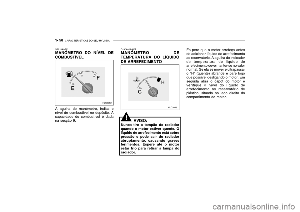 Hyundai Accent 2003 Manual do proprietário (in Portuguese) 1- 58 CARACTERÍSTICAS DO SEU HYUNDAI
G290A02A-APT MANÓMETRO DE
TEMPERATURA DO LÍQUIDO DE ARREFECIMENTO
AVISO:
Nunca tire o tampão do radiador
quando o motor estiver quente. O líquido de arrefeci Hyundai Accent 2003 Manual do proprietário (in Portuguese) 1- 58 CARACTERÍSTICAS DO SEU HYUNDAI
G290A02A-APT MANÓMETRO DE
TEMPERATURA DO LÍQUIDO DE ARREFECIMENTO
AVISO:
Nunca tire o tampão do radiador
quando o motor estiver quente. O líquido de arrefeci