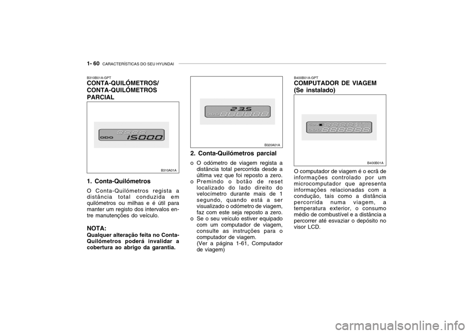 Hyundai Accent 2003 Manual do proprietário (in Portuguese) 1- 60 CARACTERÍSTICAS DO SEU HYUNDAI
O computador de viagem é o ecrã de
informações controlado por um microcomputador que apresenta informações relacionadas com a condução, tais como a dist Hyundai Accent 2003 Manual do proprietário (in Portuguese) 1- 60 CARACTERÍSTICAS DO SEU HYUNDAI
O computador de viagem é o ecrã de
informações controlado por um microcomputador que apresenta informações relacionadas com a condução, tais como a dist