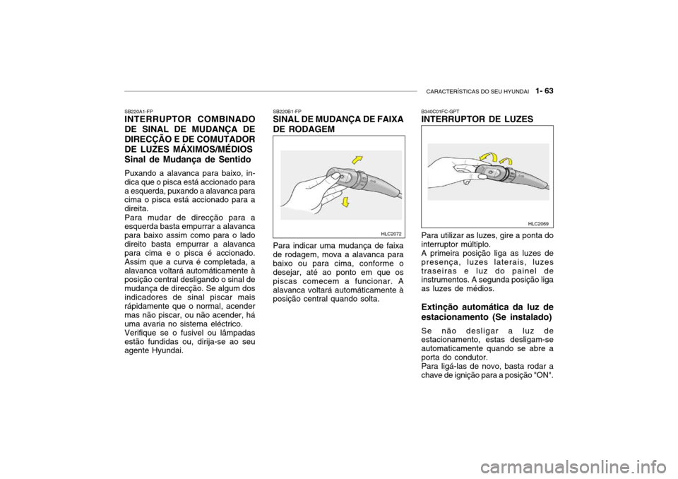 Hyundai Accent 2003 Manual do proprietário (in Portuguese) CARACTERÍSTICAS DO SEU HYUNDAI 1- 63
SB220A1-FP INTERRUPTOR COMBINADO DE SINAL DE MUDANÇA DEDIRECÇÃO E DE COMUTADORDE LUZES MÁXIMOS/MÉDIOS Sinal de Mudança de Sentido Puxando a alavanca para Hyundai Accent 2003 Manual do proprietário (in Portuguese) CARACTERÍSTICAS DO SEU HYUNDAI 1- 63
SB220A1-FP INTERRUPTOR COMBINADO DE SINAL DE MUDANÇA DEDIRECÇÃO E DE COMUTADORDE LUZES MÁXIMOS/MÉDIOS Sinal de Mudança de Sentido Puxando a alavanca para