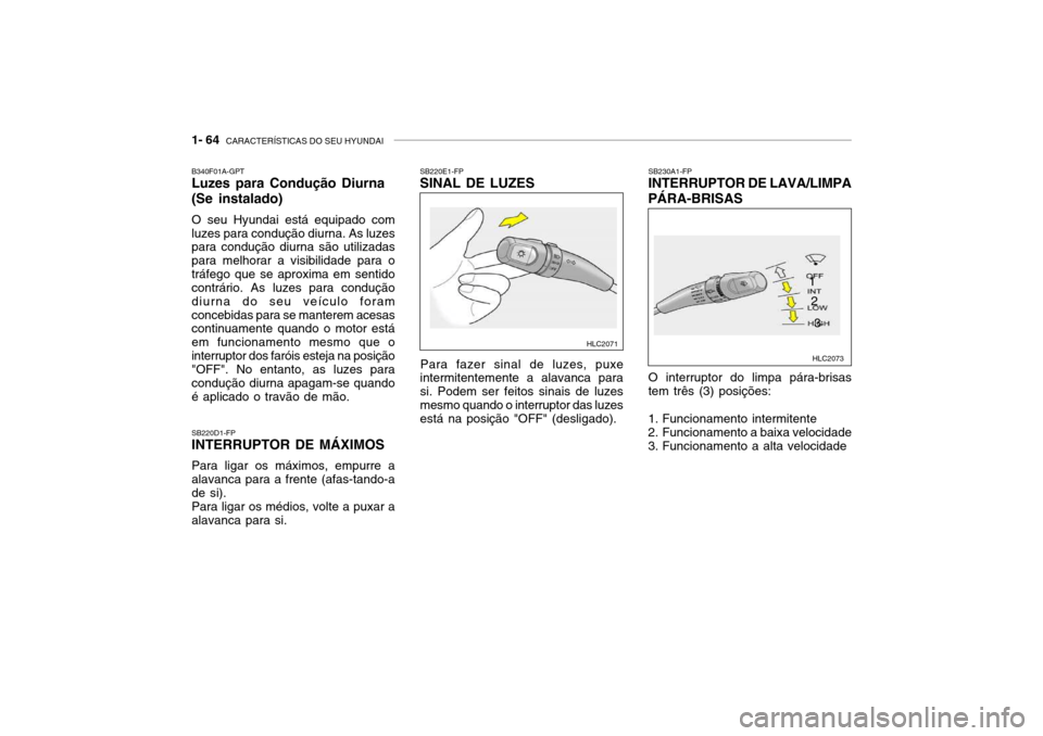 Hyundai Accent 2003 Manual do proprietário (in Portuguese) 1- 64 CARACTERÍSTICAS DO SEU HYUNDAI
SB220D1-FP INTERRUPTOR DE MÁXIMOS Para ligar os máximos, empurre a alavanca para a frente (afas-tando-a de si). Para ligar os médios, volte a puxar a alavanca Hyundai Accent 2003 Manual do proprietário (in Portuguese) 1- 64 CARACTERÍSTICAS DO SEU HYUNDAI
SB220D1-FP INTERRUPTOR DE MÁXIMOS Para ligar os máximos, empurre a alavanca para a frente (afas-tando-a de si). Para ligar os médios, volte a puxar a alavanca
