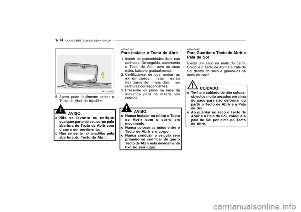 Hyundai Accent 2003 Manual do proprietário (in Portuguese) 1- 74 CARACTERÍSTICAS DO SEU HYUNDAI
HLC2025B
!
!
!
5. Agora pode facilmente retirar o
Tecto de Abrir do tejadilho.
AVISO:
o Não se levante ou estique qualquer parte do seu corpo pela abertura do T Hyundai Accent 2003 Manual do proprietário (in Portuguese) 1- 74 CARACTERÍSTICAS DO SEU HYUNDAI
HLC2025B
!
!
!
5. Agora pode facilmente retirar o
Tecto de Abrir do tejadilho.
AVISO:
o Não se levante ou estique qualquer parte do seu corpo pela abertura do T