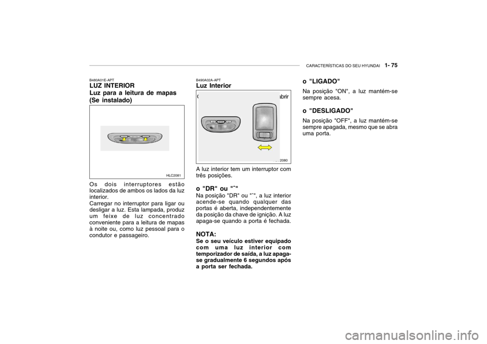 Hyundai Accent 2003 Manual do proprietário (in Portuguese) CARACTERÍSTICAS DO SEU HYUNDAI 1- 75
Com tecto de abrir Sem tecto de abrir
HLC2080
B490A02A-APT Luz Interior A luz interior tem um interruptor com três posições. o "DR" ou "ˆ" Na posição "DR Hyundai Accent 2003 Manual do proprietário (in Portuguese) CARACTERÍSTICAS DO SEU HYUNDAI 1- 75
Com tecto de abrir Sem tecto de abrir
HLC2080
B490A02A-APT Luz Interior A luz interior tem um interruptor com três posições. o "DR" ou "ˆ" Na posição "DR