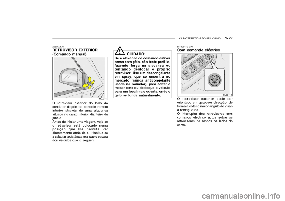 Hyundai Accent 2003 Manual do proprietário (in Portuguese) CARACTERÍSTICAS DO SEU HYUNDAI 1- 77
ZB270A1-AP RETROVISOR EXTERIOR (Comando manual) O retrovisor exterior do lado do condutor dispõe de controle remotointerior através de uma alavanca situada no Hyundai Accent 2003 Manual do proprietário (in Portuguese) CARACTERÍSTICAS DO SEU HYUNDAI 1- 77
ZB270A1-AP RETROVISOR EXTERIOR (Comando manual) O retrovisor exterior do lado do condutor dispõe de controle remotointerior através de uma alavanca situada no