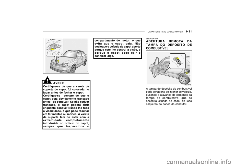 Hyundai Accent 2003 Manual do proprietário (in Portuguese) CARACTERÍSTICAS DO SEU HYUNDAI 1- 81
AVISO:
Certifique-se de que a vareta de suporte do capot foi colocada nolugar antes de fechar o capot.Certifique-se sempre de que ocapot está devidamente tran Hyundai Accent 2003 Manual do proprietário (in Portuguese) CARACTERÍSTICAS DO SEU HYUNDAI 1- 81
AVISO:
Certifique-se de que a vareta de suporte do capot foi colocada nolugar antes de fechar o capot.Certifique-se sempre de que ocapot está devidamente tran