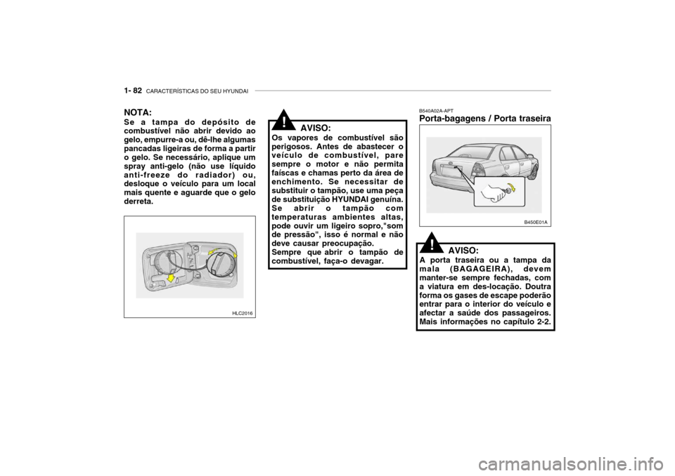 Hyundai Accent 2003 Manual do proprietário (in Portuguese) 1- 82 CARACTERÍSTICAS DO SEU HYUNDAI
NOTA: Se a tampa do depósito de combustível não abrir devido ao gelo, empurre-a ou, dê-lhe algumaspancadas ligeiras de forma a partir o gelo. Se necessário, Hyundai Accent 2003 Manual do proprietário (in Portuguese) 1- 82 CARACTERÍSTICAS DO SEU HYUNDAI
NOTA: Se a tampa do depósito de combustível não abrir devido ao gelo, empurre-a ou, dê-lhe algumaspancadas ligeiras de forma a partir o gelo. Se necessário,