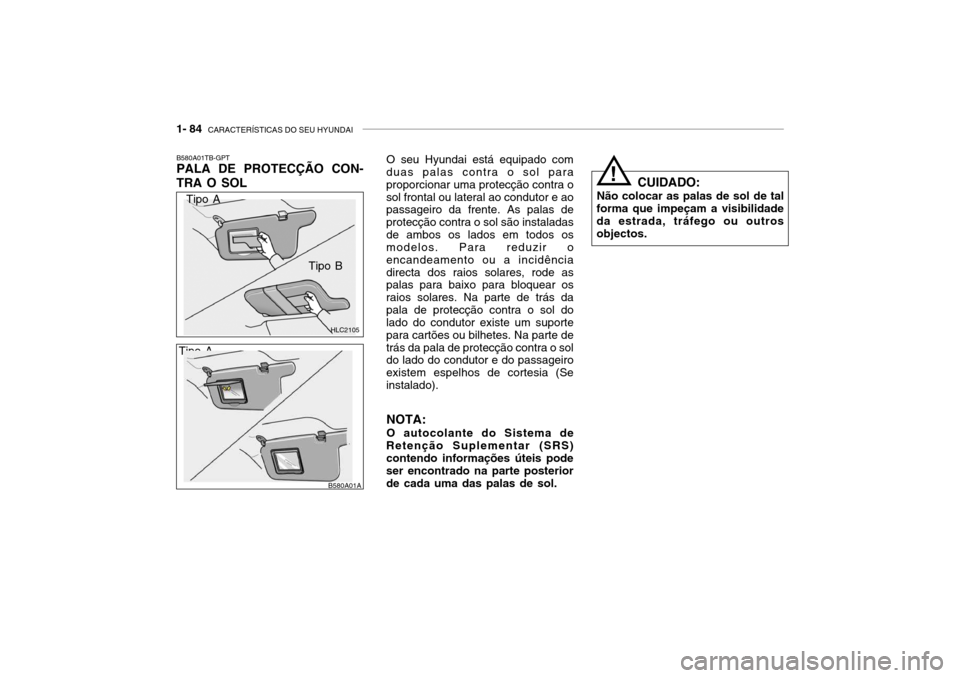 Hyundai Accent 2003 Manual do proprietário (in Portuguese) 1- 84 CARACTERÍSTICAS DO SEU HYUNDAI
CUIDADO:
Não colocar as palas de sol de tal
forma que impeçam a visibilidade da estrada, tráfego ou outros objectos.!
O seu Hyundai está equipado com
duas pa Hyundai Accent 2003 Manual do proprietário (in Portuguese) 1- 84 CARACTERÍSTICAS DO SEU HYUNDAI
CUIDADO:
Não colocar as palas de sol de tal
forma que impeçam a visibilidade da estrada, tráfego ou outros objectos.!
O seu Hyundai está equipado com
duas pa