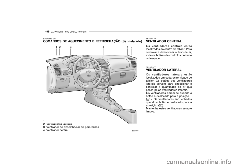 Hyundai Accent 2003 Manual do proprietário (in Portuguese) 1- 86 CARACTERÍSTICAS DO SEU HYUNDAI
B710A01TB-GPT COMANDOS DE AQUECIMENTO E REFRIGERAÇÃO (Se instalado)
SB710B1-FPVENTILADOR LATERAL Os ventiladores laterais estão
localizados em cada extremidad Hyundai Accent 2003 Manual do proprietário (in Portuguese) 1- 86 CARACTERÍSTICAS DO SEU HYUNDAI
B710A01TB-GPT COMANDOS DE AQUECIMENTO E REFRIGERAÇÃO (Se instalado)
SB710B1-FPVENTILADOR LATERAL Os ventiladores laterais estão
localizados em cada extremidad