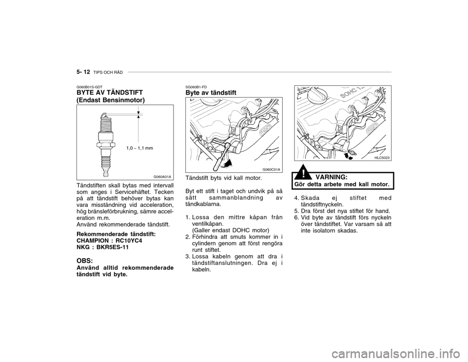 Hyundai Accent 2003  Ägarmanual (in Swedish) 5- 12  TIPS OCH RÅD
VARNING:
Gör detta arbete med kall motor.
SG060B1-FD Byte av tändstift Tändstift byts vid kall motor. Byt ett stift i taget och undvik på så sätt sammanblandning av tändkab