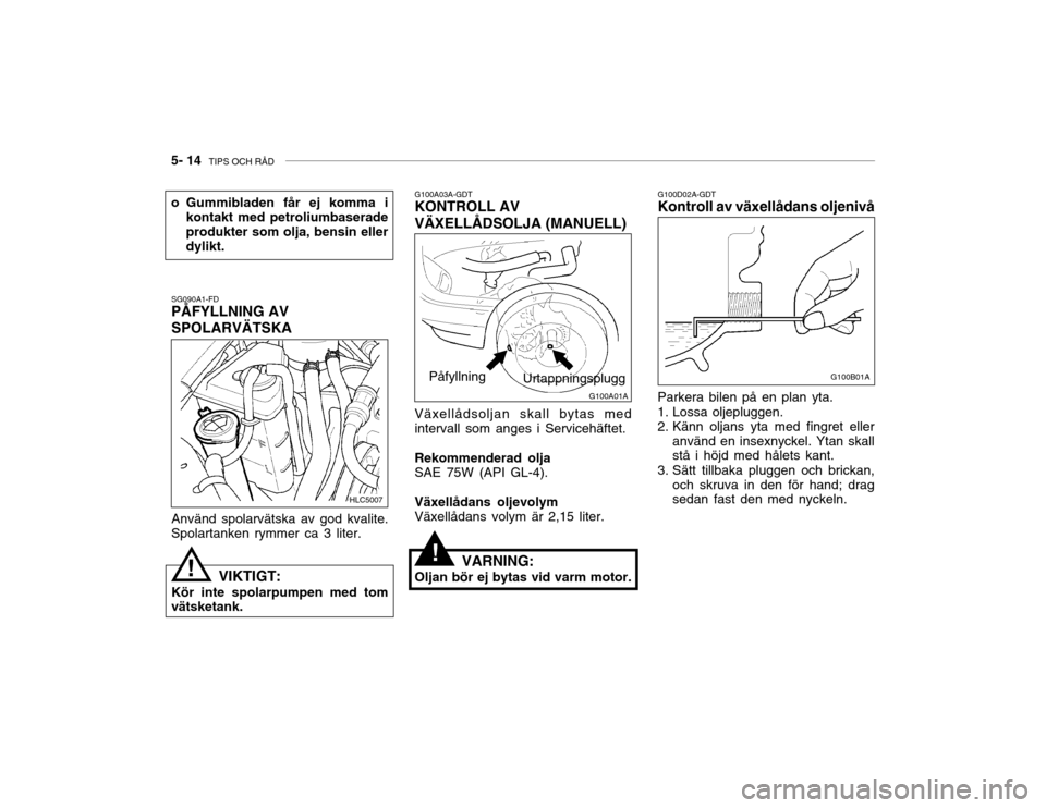 Hyundai Accent 2003  Ägarmanual (in Swedish) 5- 14  TIPS OCH RÅD
!
G100A03A-GDT KONTROLL AV VÄXELLÅDSOLJA (MANUELL) Växellådsoljan skall bytas med intervall som anges i Servicehäftet. Rekommenderad olja SAE 75W (API GL-4). Växellådans ol