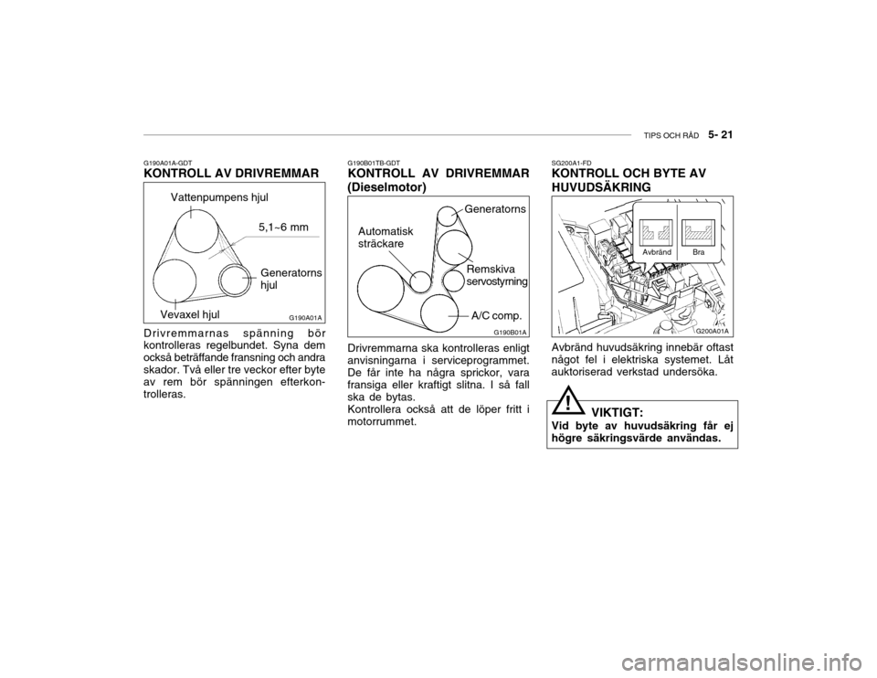 Hyundai Accent 2003  Ägarmanual (in Swedish) TIPS OCH RÅD   5- 21
!
G200A01AG190B01A
Avbränd huvudsäkring innebär oftast
något fel i elektriska systemet. Låt auktoriserad verkstad undersöka. SG200A1-FD KONTROLL OCH BYTE AV HUVUDSÄKRING
A