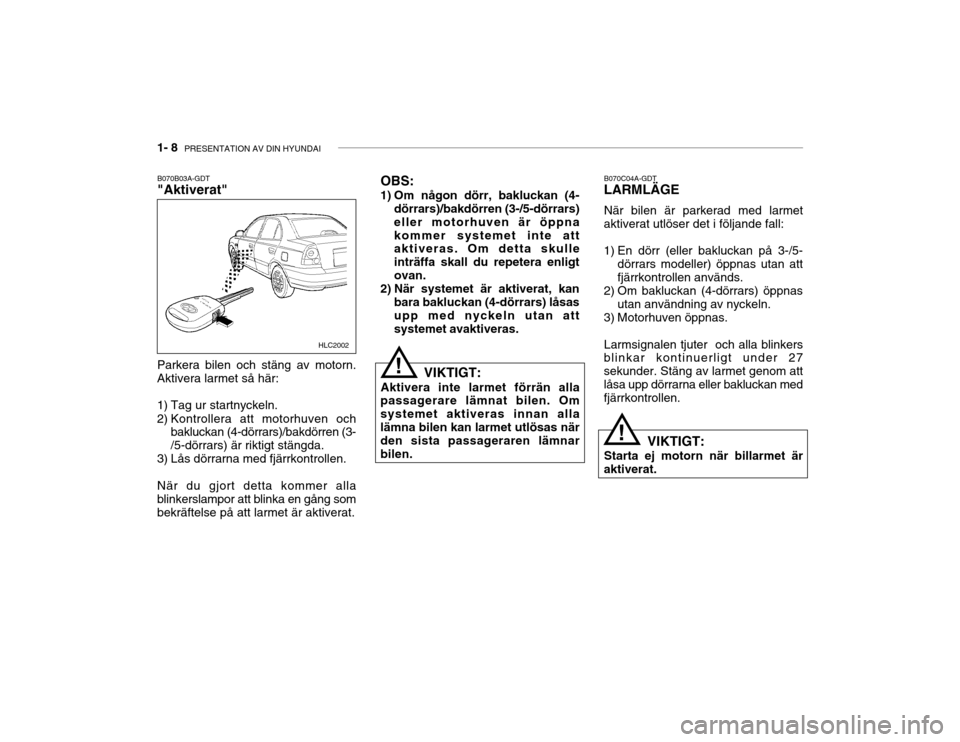 Hyundai Accent 2003  Ägarmanual (in Swedish) 1- 8  PRESENTATION AV DIN HYUNDAI
B070B03A-GDT "Aktiverat" B070C04A-GDTLARMLÄGE När bilen är parkerad med larmet
aktiverat utlöser det i följande fall: 
1) En dörr (eller bakluckan på 3-/5- dö