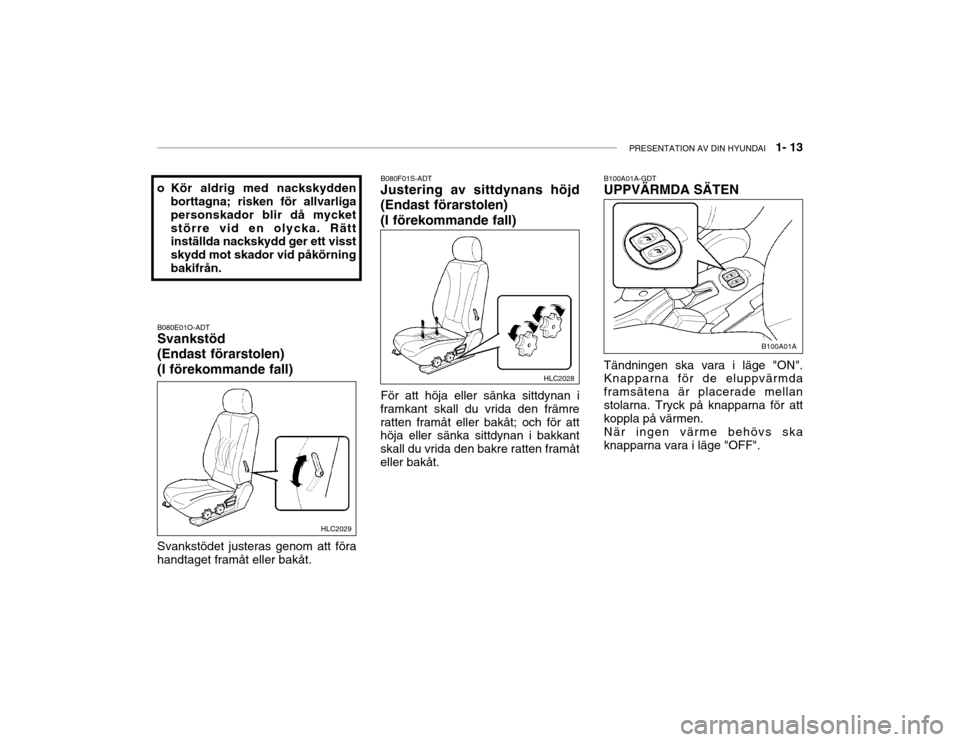 Hyundai Accent 2003  Ägarmanual (in Swedish) PRESENTATION AV DIN HYUNDAI   1- 13
B080E01O-ADT Svankstöd (Endast förarstolen)(I förekommande fall) B080F01S-ADT Justering av sittdynans höjd 
(Endast förarstolen) (I förekommande fall)
o Kör 