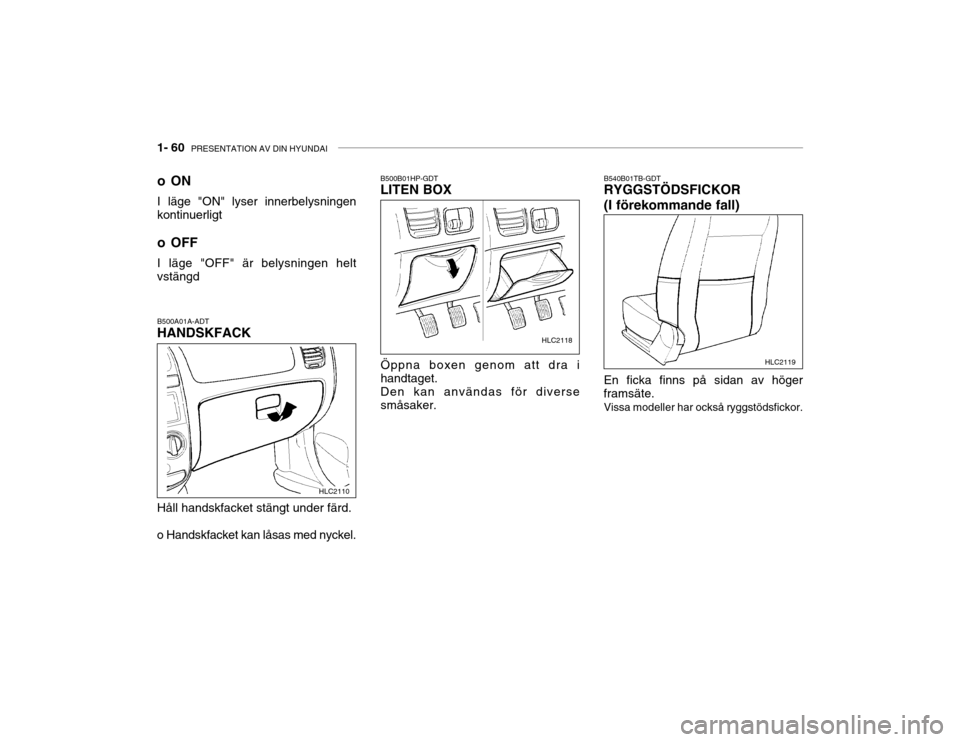Hyundai Accent 2003  Ägarmanual (in Swedish) 1- 60  PRESENTATION AV DIN HYUNDAI
B500A01A-ADT HANDSKFACK Håll handskfacket stängt under färd.
o Handskfacket kan låsas med nyckel. oON I läge "ON" lyser innerbelysningen
kontinuerligt
o OFFI l�
