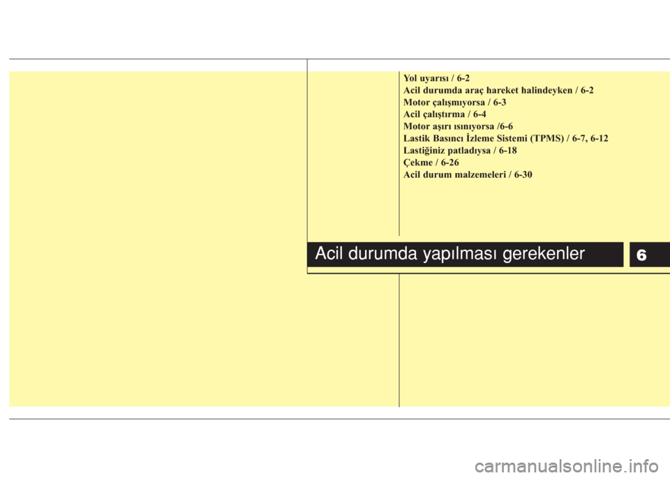 Hyundai Accent Blue 2019 Kullanım Kılavuzu (in Turkish) 6
Yol uyarısı / 6-2
Acil durumda araç hareket halindeyken / 6-2
Motor çalışmıyorsa / 6-3
Acil çalıştırma / 6-4
Motor aşırı ısınıyorsa /6-6
Lastik Basıncı İzleme Sistemi (TPMS) / 6- Hyundai Accent Blue 2019 Kullanım Kılavuzu (in Turkish) 6
Yol uyarısı / 6-2
Acil durumda araç hareket halindeyken / 6-2
Motor çalışmıyorsa / 6-3
Acil çalıştırma / 6-4
Motor aşırı ısınıyorsa /6-6
Lastik Basıncı İzleme Sistemi (TPMS) / 6-