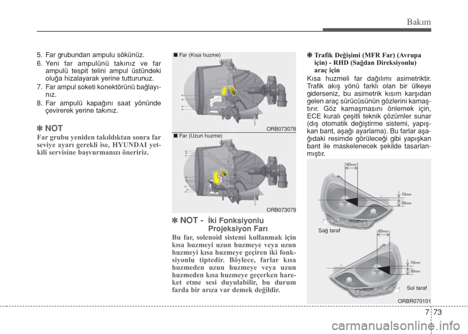 Hyundai Accent Blue 2019  Kullanım Kılavuzu (in Turkish) 773
Bakım
5. Far grubundan ampulu sökünüz.
6. Yeni far ampulünü takınız ve far
ampulü tespit telini ampul üstündeki
oluğa hizalayarak yerine tutturunuz.
7. Far ampul soketi konektörünü 