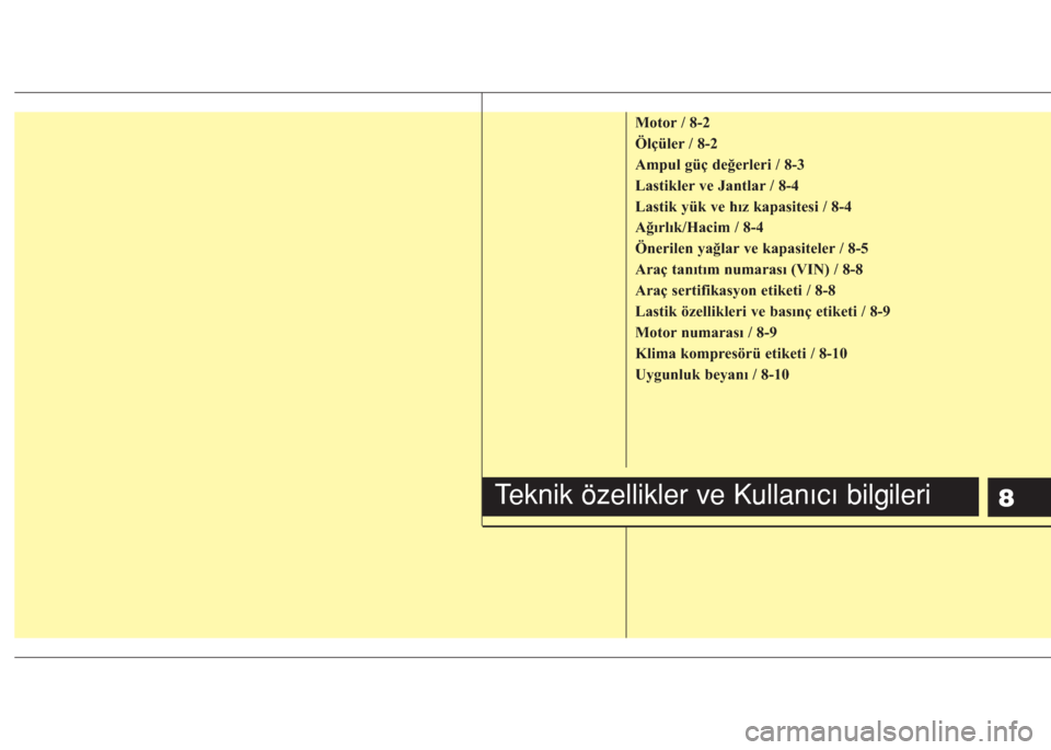 Hyundai Accent Blue 2019  Kullanım Kılavuzu (in Turkish) 8
Motor / 8-2
Ölçüler / 8-2
Ampul güç değerleri / 8-3
Lastikler ve Jantlar / 8-4
Lastik yük ve hız kapasitesi / 8-4
Ağırlık/Hacim / 8-4
Önerilen yağlar ve kapasiteler / 8-5
Araç tanıtı