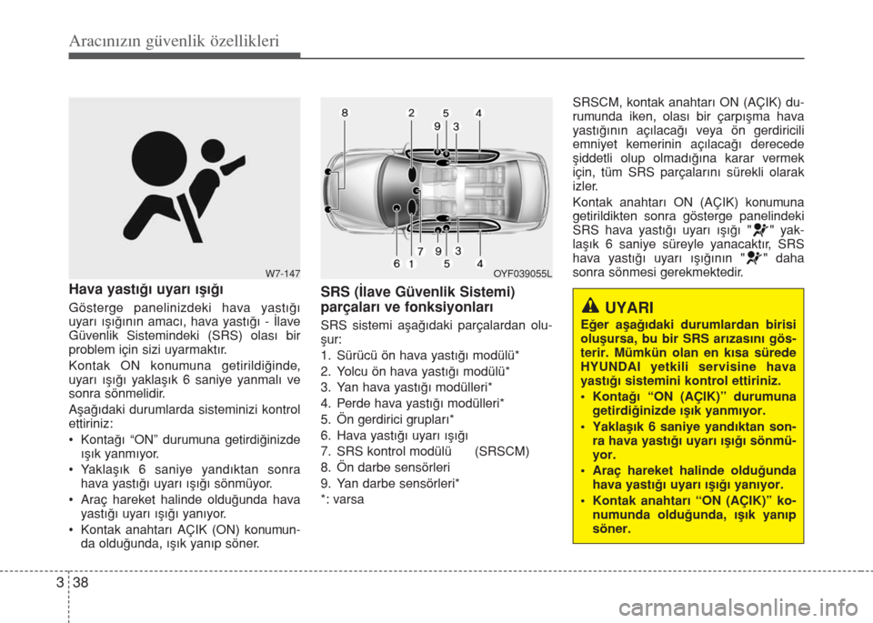 Hyundai Accent Blue 2019  Kullanım Kılavuzu (in Turkish) Aracınızın güvenlik özellikleri
38 3
Hava yastığı uyarı ışığı
Gösterge panelinizdeki hava yastığı
uyarı ışığının amacı, hava yastığı - İlave
Güvenlik Sistemindeki (SRS) 