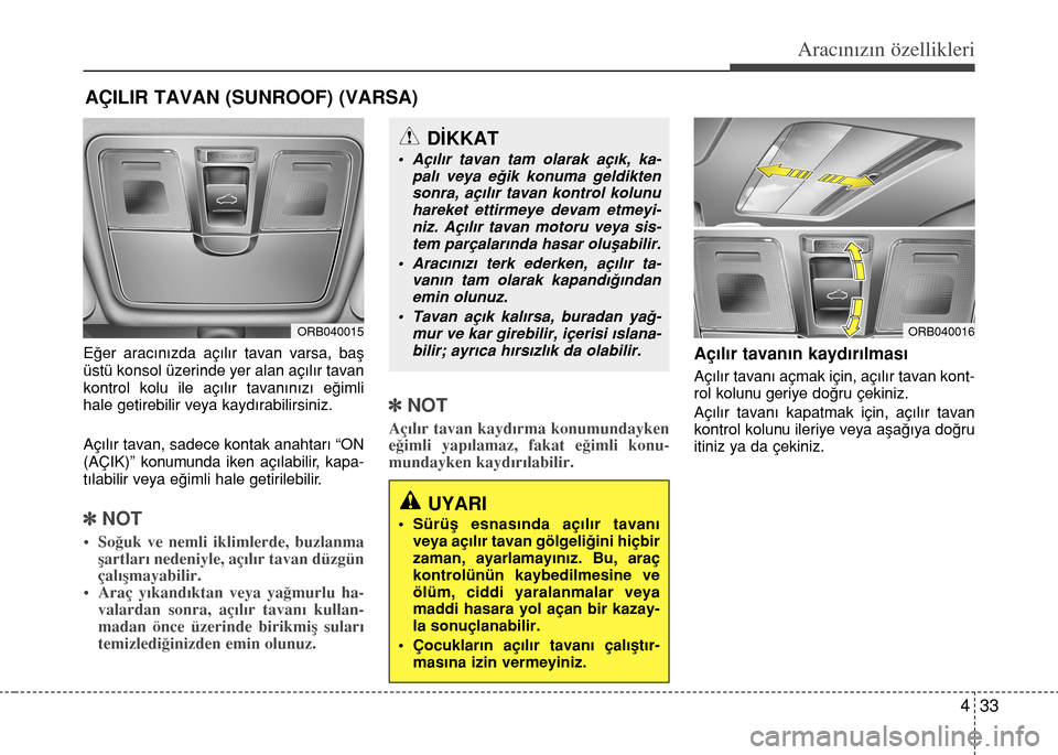 Hyundai Accent Blue 2015  Kullanım Kılavuzu (in Turkish) 433
Aracınızın özellikleri
E€er arac›n›zda aç›l›r tavan varsa, baﬂ
üstü konsol üzerinde yer alan aç›l›r tavan
kontrol kolu ile aç›l›r tavan›n›z› e€imli
hale getir