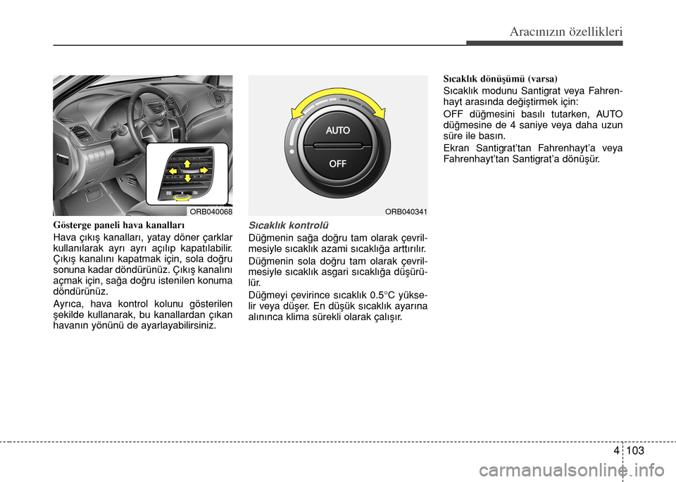 Hyundai Accent Blue 2015  Kullanım Kılavuzu (in Turkish) 4 103
Aracınızın özellikleri
Gösterge paneli hava kanallar›
Hava ç›k›ﬂ kanallar›, yatay döner çarklar
kullan›larak ayr› ayr› aç›l›p kapat›labilir.
Ç›k›ﬂ kanal›n