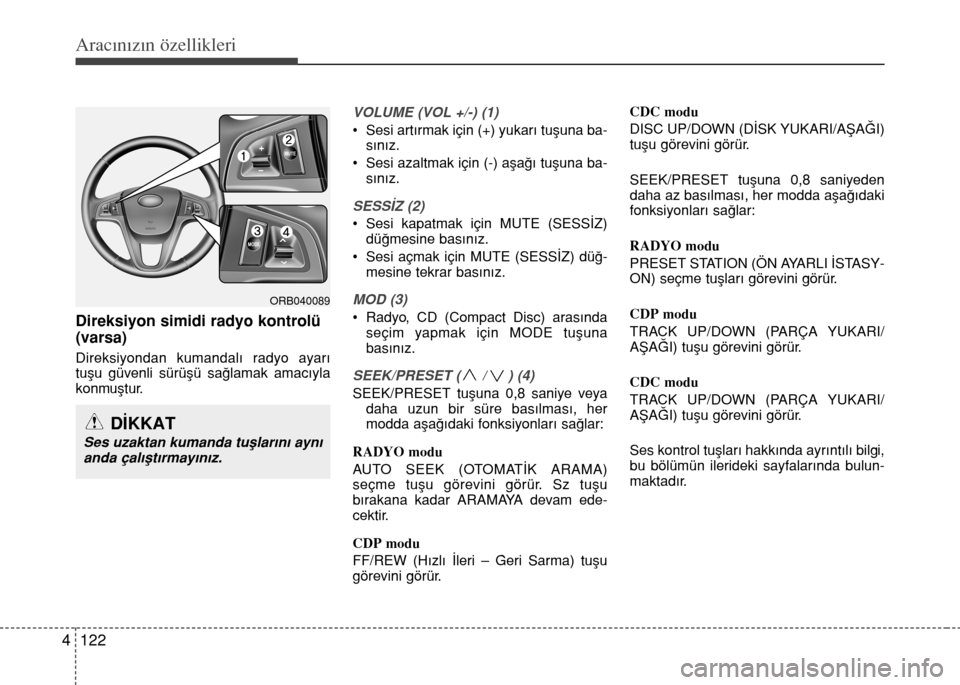 Hyundai Accent Blue 2015  Kullanım Kılavuzu (in Turkish) Aracınızın özellikleri
122 4
Direksiyon simidi radyo kontrolü
(varsa)
Direksiyondan kumandal› radyo ayar›
tu�u güvenli sürü�ü sa€lamak amac›yla
konmu�tur.
VOLUME (VOL +/-) (1)
 Sesi a