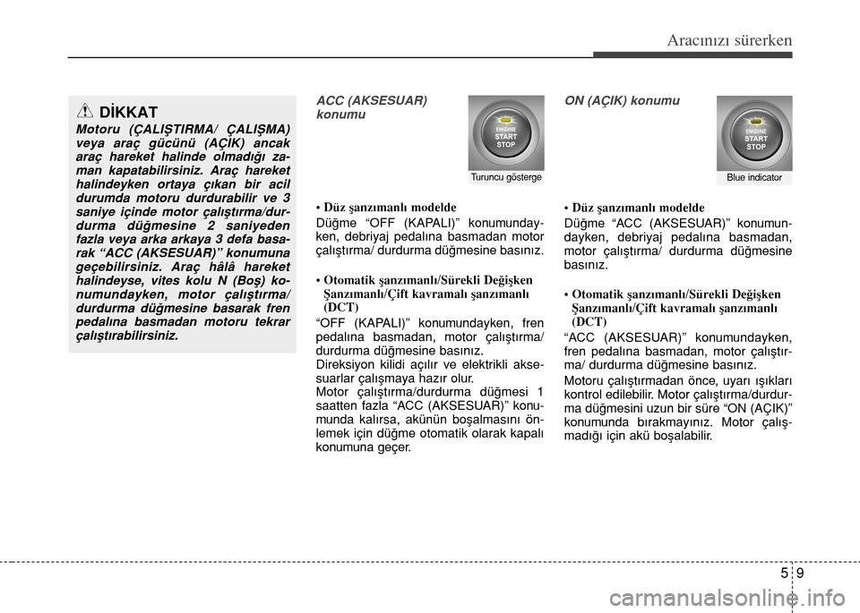 Hyundai Accent Blue 2015  Kullanım Kılavuzu (in Turkish) 59
Aracınızı sürerken
ACC (AKSESUAR) 
konumu
• Düz şanzımanlı modelde
Düğme “OFF (KAPALI)” konumunday-
ken, debriyaj pedalına basmadan motor
çalıştırma/ durdurma düğmesine bası
