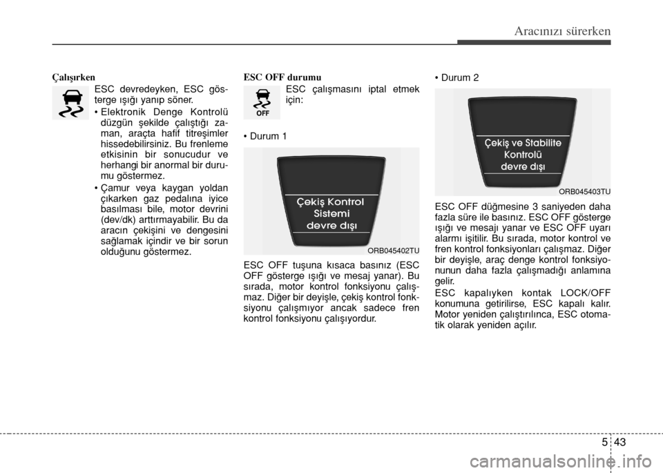 Hyundai Accent Blue 2015  Kullanım Kılavuzu (in Turkish) 543
Aracınızı sürerken
Çalışırken
ESC devredeyken, ESC gös-
terge ışığı yanıp söner.
• Elektronik Denge Kontrolü
düzgün şekilde çalıştığı za-
man, araçta hafif titreşimle