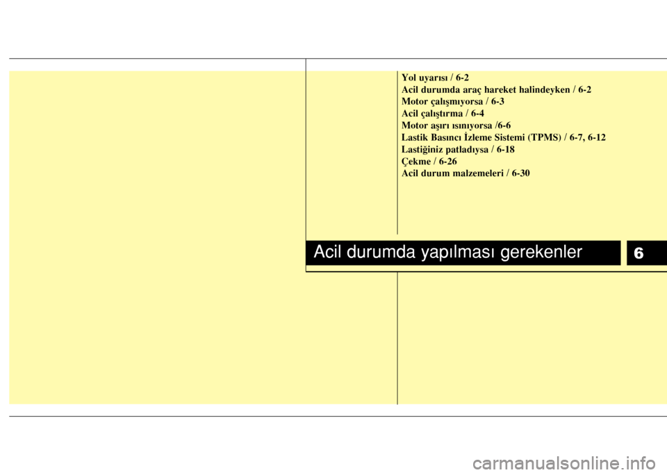 Hyundai Accent Blue 2015  Kullanım Kılavuzu (in Turkish) 6
Yol uyarısı / 6-2
Acil durumda araç hareket halindeyken / 6-2
Motor çalışmıyorsa / 6-3
Acil çalıştırma / 6-4
Motor aşırı ısınıyorsa /6-6
Lastik Basıncı İzleme Sistemi (TPMS) / 6-