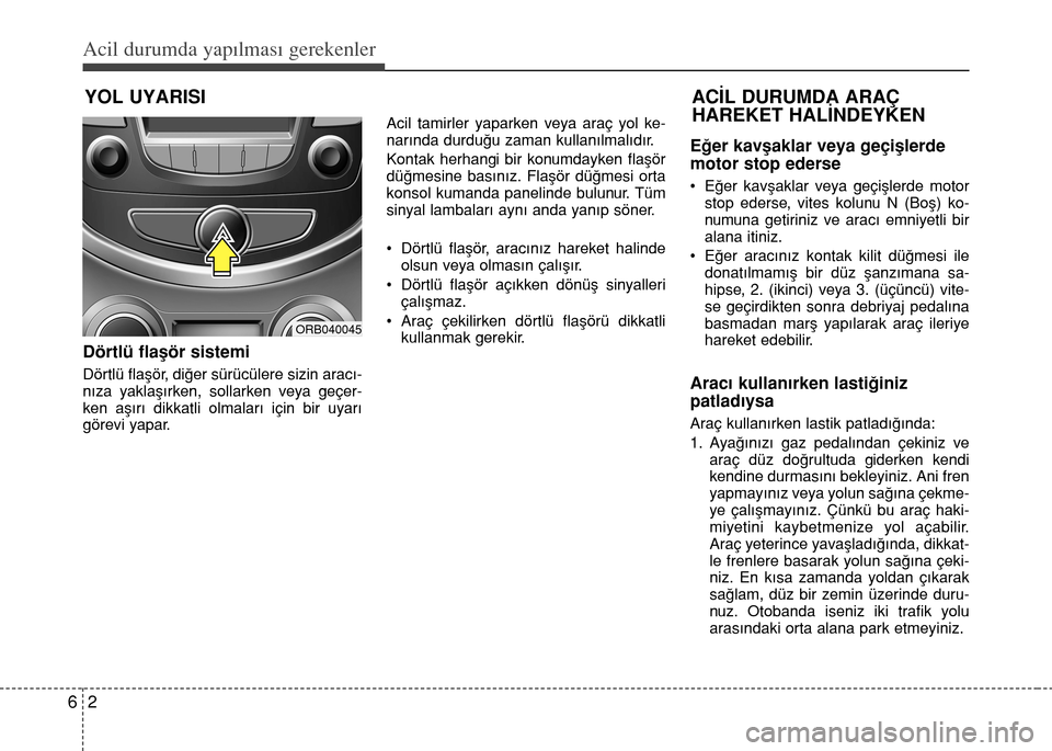 Hyundai Accent Blue 2015  Kullanım Kılavuzu (in Turkish) Acil durumda yapılması gerekenler
2 6
YOL UYARISI
Dörtlü flaşör sistemi
Dörtlü flaşör, diğer sürücülere sizin aracı-
nıza yaklaşırken, sollarken veya geçer-
ken aşırı dikkatli ol