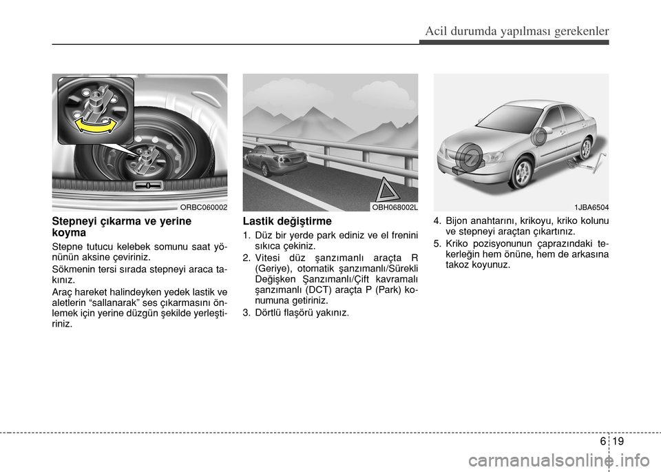 Hyundai Accent Blue 2015  Kullanım Kılavuzu (in Turkish) 619
Acil durumda yapılması gerekenler
Stepneyi çıkarma ve yerine
koyma
Stepne tutucu kelebek somunu saat yö-
nünün aksine çeviriniz.
Sökmenin tersi sırada stepneyi araca ta-
kınız.
Araç h