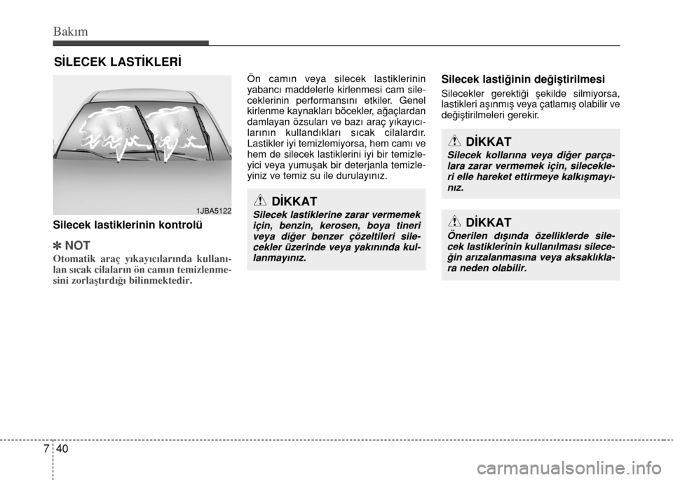Hyundai Accent Blue 2015  Kullanım Kılavuzu (in Turkish) Bakım
40 7
SİLECEK LASTİKLERİ
Silecek lastiklerinin kontrolü
]NOT
Otomatik araç yıkayıcılarında kullanı-
lan sıcak cilaların ön camın temizlenme-
sini zorlaştırdığı bilinmektedir.

