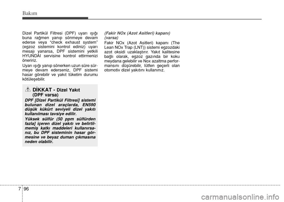 Hyundai Accent Blue 2015  Kullanım Kılavuzu (in Turkish) Bakım
96 7
Dizel Partikül Filtresi (DPF) uyarı ışığı
buna rağmen yanıp sönmeye devam
ederse veya “check exhaust system”
(egzoz sistemini kontrol ediniz) uyarı
mesajı yanarsa, DPF sist