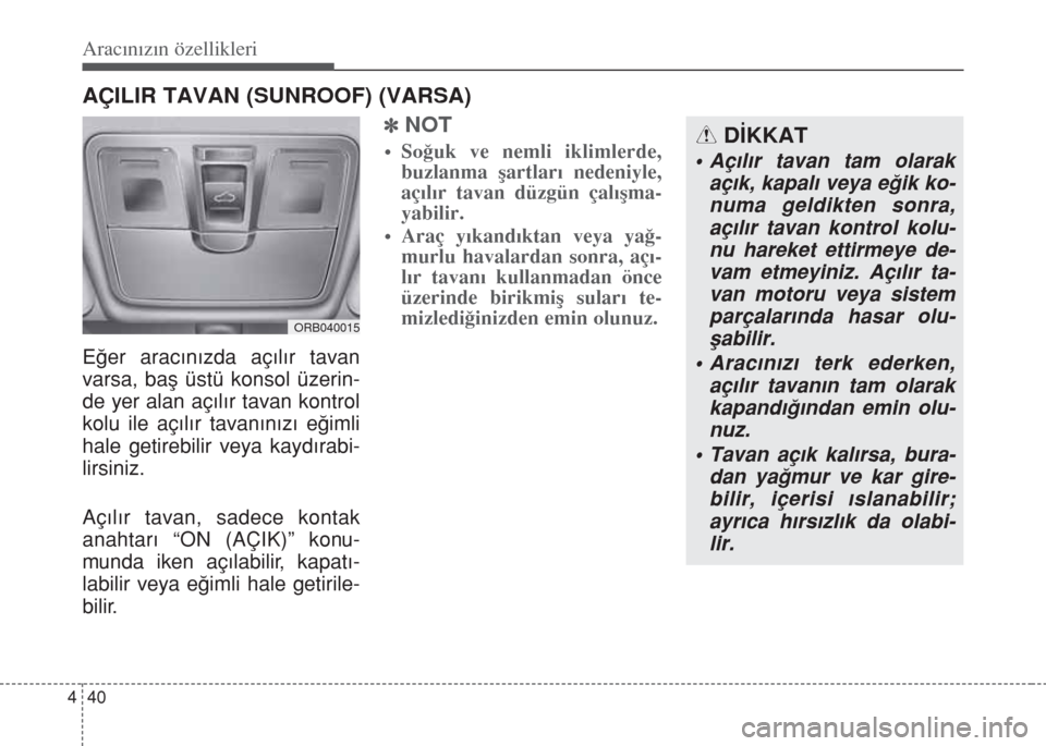 Hyundai Accent Blue 2014  Kullanım Kılavuzu (in Turkish) Aracınızın özellikleri
40 4
AÇILIR TAVAN (SUNROOF) (VARSA)
E€er arac›n›zda aç›l›r tavan
varsa, baﬂ üstü konsol üzerin-
de yer alan aç›l›r tavan kontrol
kolu ile aç›l›r t
