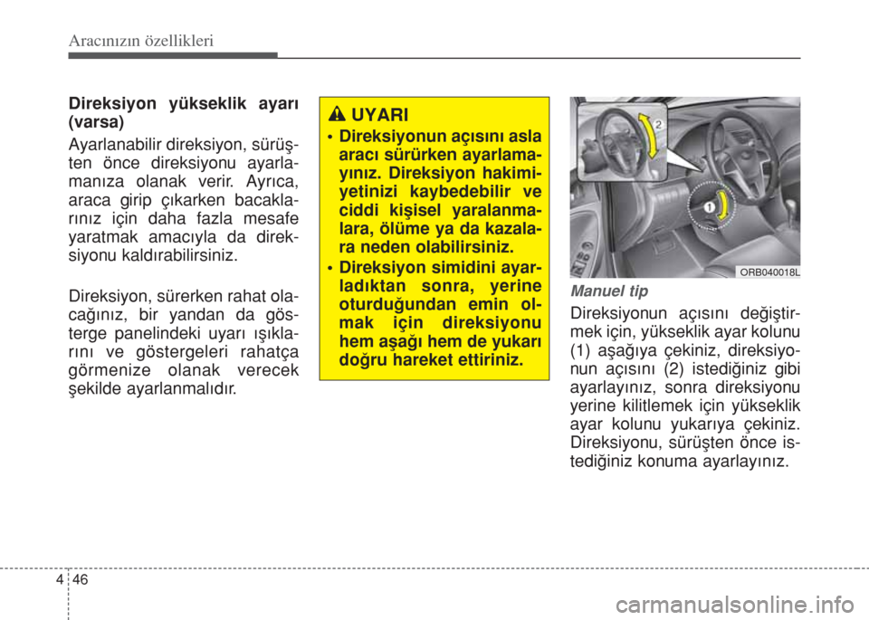 Hyundai Accent Blue 2014  Kullanım Kılavuzu (in Turkish) Aracınızın özellikleri
46 4
Direksiyon yükseklik ayar›
(varsa)
Ayarlanabilir direksiyon, sürüﬂ-
ten önce direksiyonu ayarla-
man›za olanak verir. Ayr›ca,
araca girip ç›karken bacakl