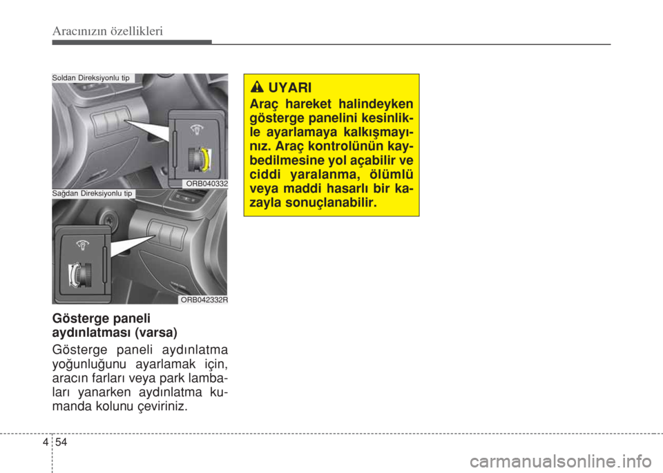 Hyundai Accent Blue 2014  Kullanım Kılavuzu (in Turkish) Aracınızın özellikleri
54 4
Gösterge paneli 
ayd›nlatmas› (varsa)
Gösterge paneli ayd›nlatma
yo€unlu€unu ayarlamak için,
arac›n farlar› veya park lamba-
lar› yanarken ayd›nlat