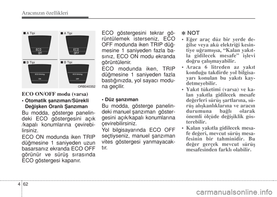 Hyundai Accent Blue 2014  Kullanım Kılavuzu (in Turkish) Aracınızın özellikleri
62 4
ECO ON/OFF modu (varsa)
• Otomatik şanzıman/Sürekli
Değişken Oranlı Şanzıman
Bu modda, gösterge panelin-
deki ECO göstergesini aç›k
/kapal› konumlar›