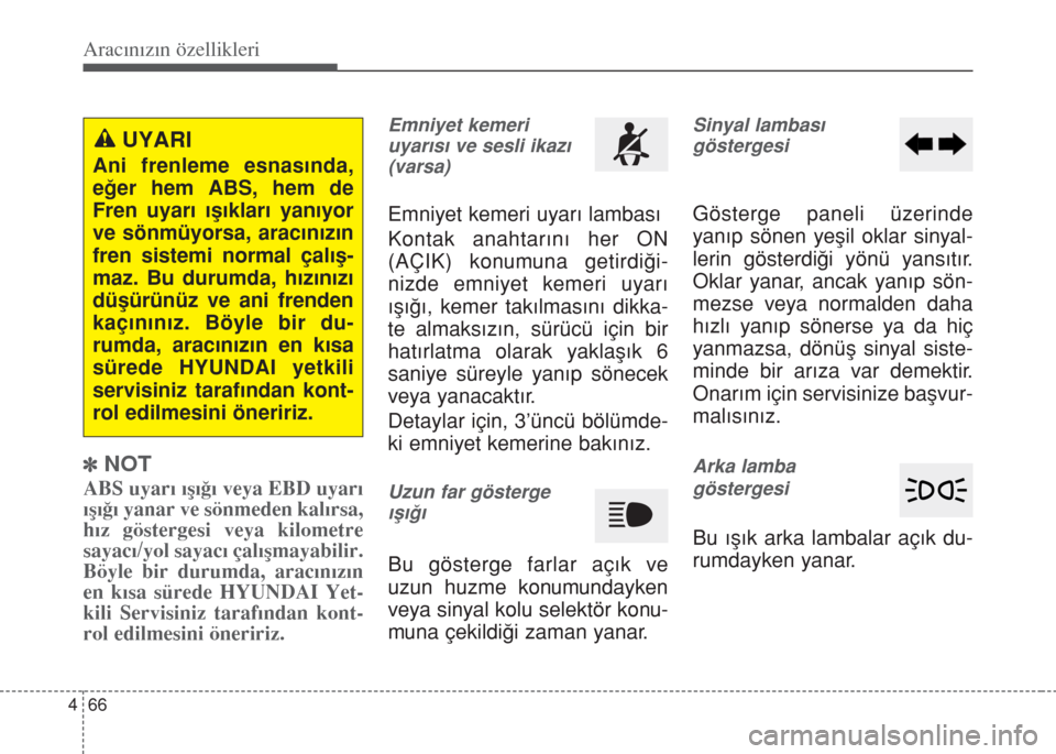 Hyundai Accent Blue 2014  Kullanım Kılavuzu (in Turkish) Aracınızın özellikleri
66 4
]NOT
ABS uyar› ›ﬂ›€› veya EBD uyar›
›ﬂ›€› yanar ve sönmeden kal›rsa,
h›z göstergesi veya kilometre
sayac›/yol sayac› çal›ﬂmayabil