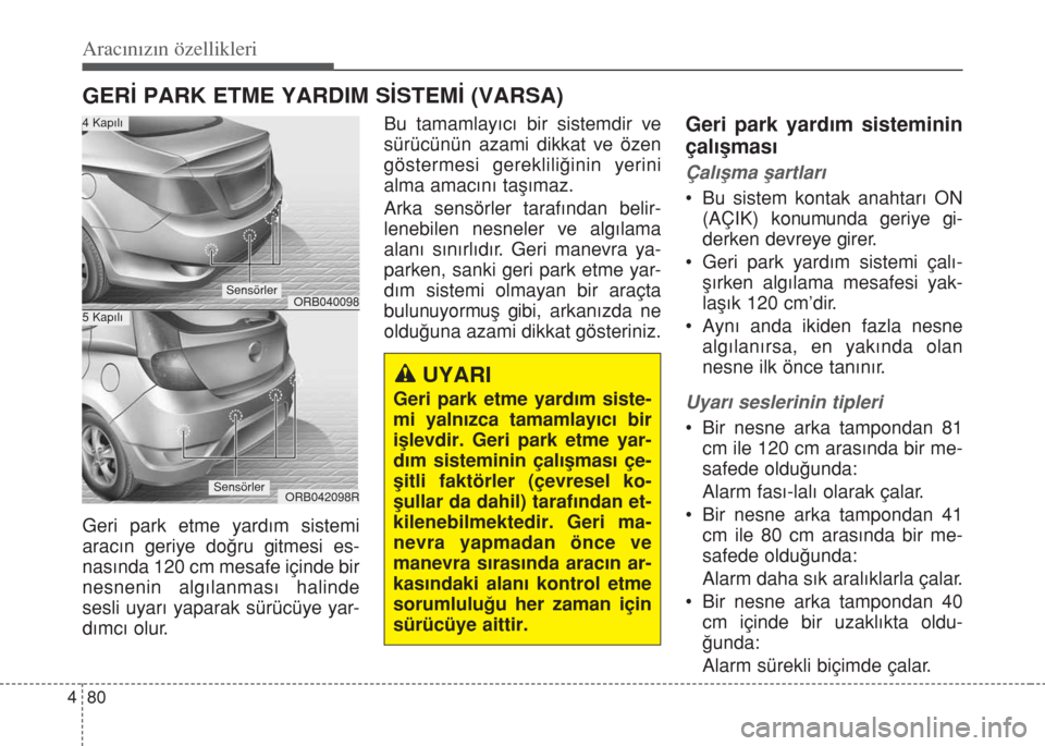 Hyundai Accent Blue 2014  Kullanım Kılavuzu (in Turkish) Aracınızın özellikleri
80 4
GER‹ PARK ETME YARDIM S‹STEM‹ (VARSA)
Geri park etme yard›m sistemi
arac›n geriye do€ru gitmesi es-
nas›nda 120 cm mesafe içinde bir
nesnenin alg›lanma