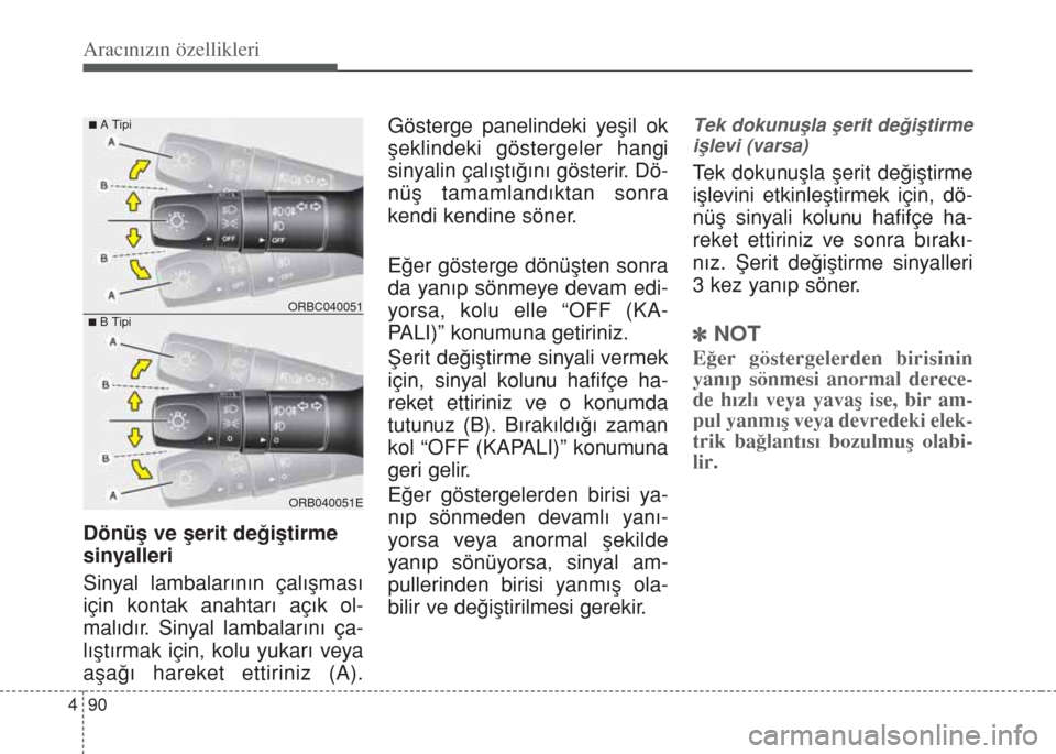 Hyundai Accent Blue 2014  Kullanım Kılavuzu (in Turkish) Aracınızın özellikleri
90 4
Dönüﬂ ve ﬂerit de€iﬂtirme 
sinyalleri
Sinyal lambalar›n›n çal›ﬂmas›
için kontak anahtar› aç›k ol-
mal›d›r. Sinyal lambalar›n› ça-
l�