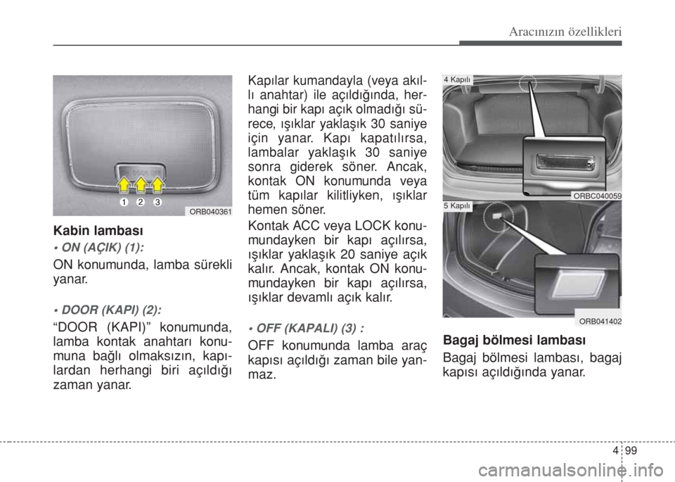 Hyundai Accent Blue 2014  Kullanım Kılavuzu (in Turkish) 499
Aracınızın özellikleri
Kabin lambas›
• ON (AÇIK) (1):
ON konumunda, lamba sürekli
yanar.
• DOOR (KAPI) (2):
“DOOR (KAPI)” konumunda,
lamba kontak anahtar› konu-
muna ba€l› ol