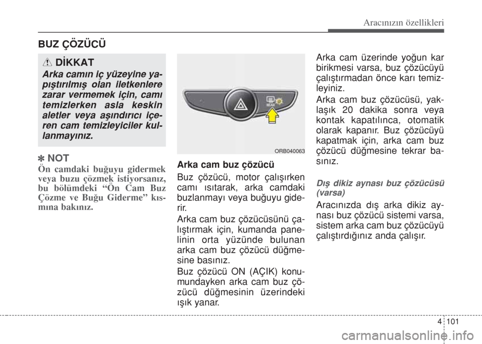 Hyundai Accent Blue 2014  Kullanım Kılavuzu (in Turkish) 4 101
Aracınızın özellikleri
]NOT
Ön camdaki bu€uyu gidermek
veya buzu çözmek istiyorsan›z,
bu bölümdeki “Ön Cam Buz
Çözme ve Bu€u Giderme” k›s-
m›na bak›n›z.Arka cam buz