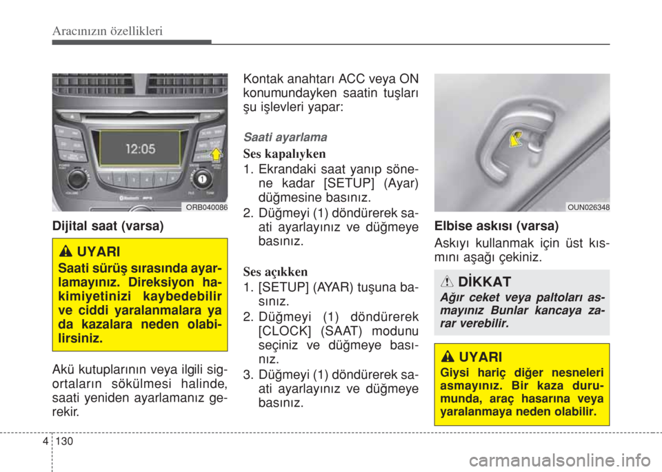 Hyundai Accent Blue 2014  Kullanım Kılavuzu (in Turkish) Aracınızın özellikleri
130 4
Dijital saat (varsa)
Akü kutuplar›n›n veya ilgili sig-
ortalar›n sökülmesi halinde,
saati yeniden ayarlaman›z ge-
rekir.Kontak anahtar› ACC veya ON
konumu