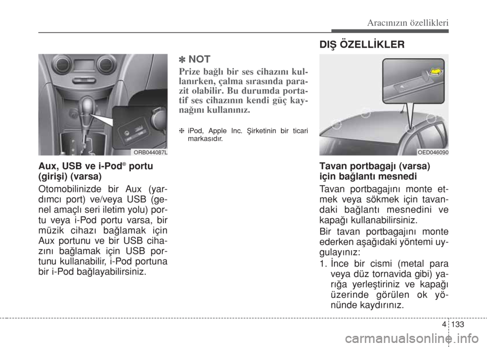 Hyundai Accent Blue 2014  Kullanım Kılavuzu (in Turkish) 4 133
Aracınızın özellikleri
Aux, USB ve i-Pod®portu
(giriﬂi) (varsa)
Otomobilinizde bir Aux (yar-
d›mc› port) ve/veya USB (ge-
nel amaçl› seri iletim yolu) por-
tu veya i-Pod portu vars